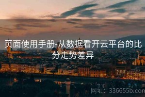 页面使用手册-从数据看开云平台的比分走势差异