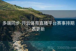多端同步-开云体育直播平台赛事排期表更新
