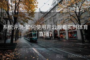 系统评测-如何使用开云观看实时体育直播？