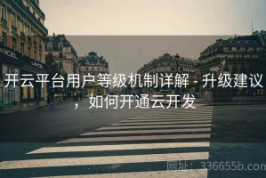 开云平台用户等级机制详解 - 升级建议，如何开通云开发