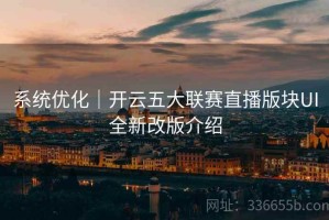 系统优化｜开云五大联赛直播版块UI全新改版介绍
