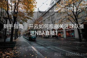 新手指南｜开云如何根据关注球队推送NBA直播？