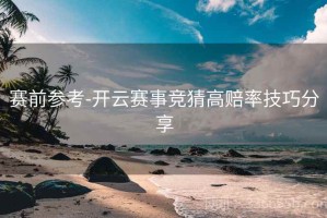 赛前参考-开云赛事竞猜高赔率技巧分享