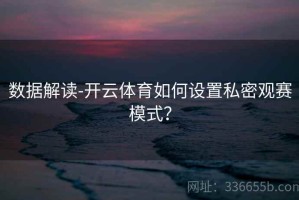 数据解读-开云体育如何设置私密观赛模式？
