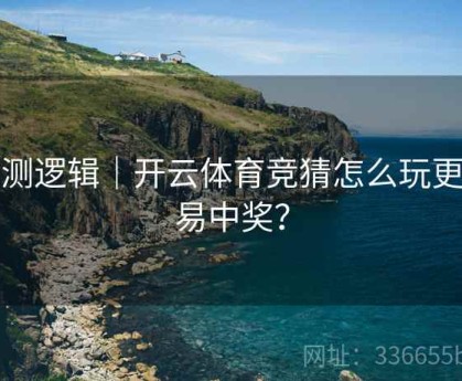 预测逻辑｜开云体育竞猜怎么玩更容易中奖？