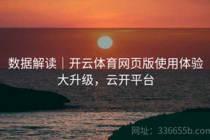 数据解读｜开云体育网页版使用体验大升级，云开平台