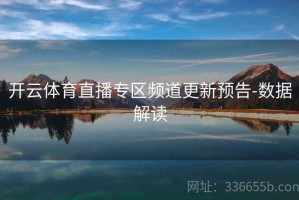 开云体育直播专区频道更新预告-数据解读