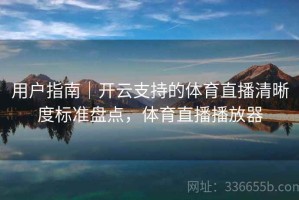 用户指南｜开云支持的体育直播清晰度标准盘点，体育直播播放器