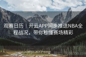 观赛日历｜开云APP同步推送NBA全程战况，带你秒懂赛场精彩