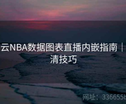 开云NBA数据图表直播内嵌指南｜高清技巧