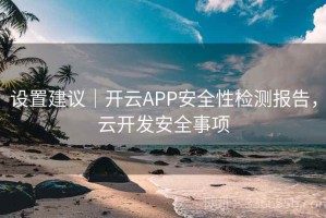 设置建议｜开云APP安全性检测报告，云开发安全事项