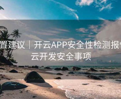 设置建议｜开云APP安全性检测报告，云开发安全事项