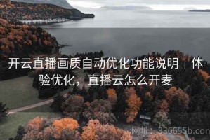 开云直播画质自动优化功能说明｜体验优化，直播云怎么开麦