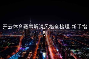 开云体育赛事解说风格全梳理-新手指引