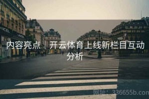 内容亮点｜开云体育上线新栏目互动分析
