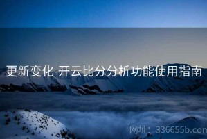 更新变化-开云比分分析功能使用指南