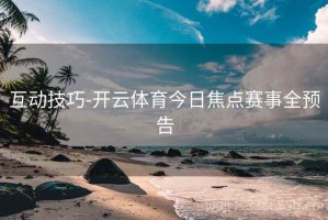 互动技巧-开云体育今日焦点赛事全预告