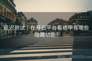 延迟测试｜在开云平台看德甲有哪些隐藏功能？