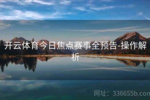 开云体育今日焦点赛事全预告-操作解析