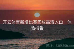 开云体育新增比赛回放高清入口｜体验报告