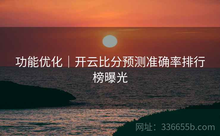 功能优化｜开云比分预测准确率排行榜曝光