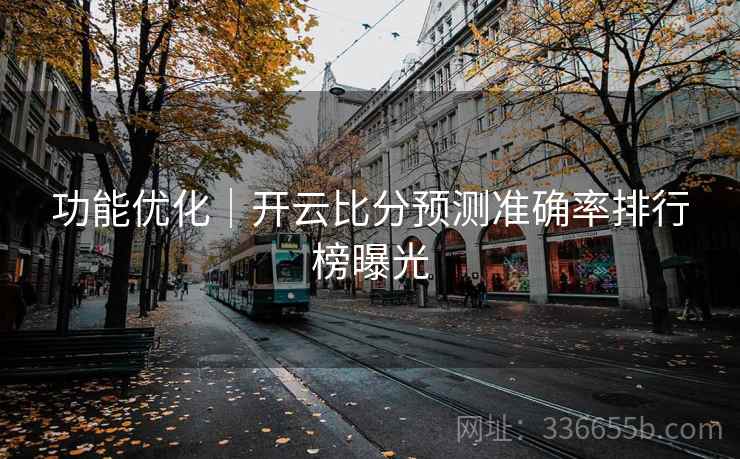 功能优化｜开云比分预测准确率排行榜曝光