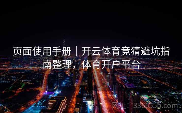 页面使用手册｜开云体育竞猜避坑指南整理，体育开户平台