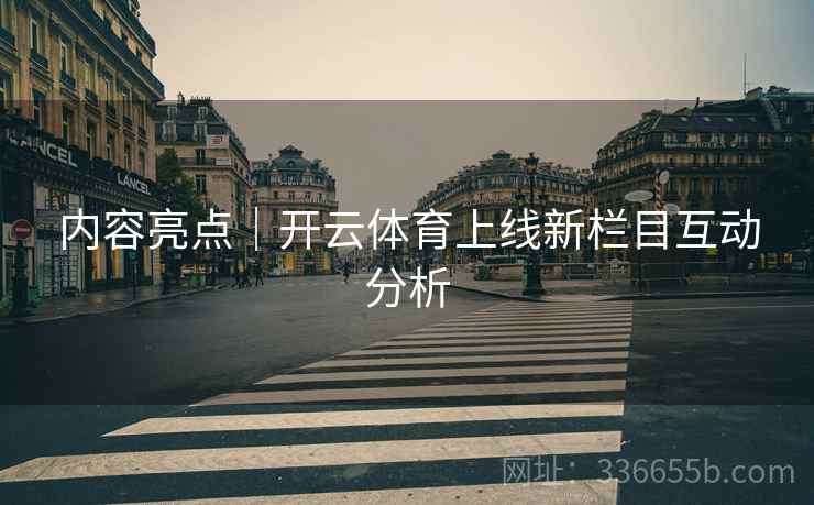 内容亮点｜开云体育上线新栏目互动分析