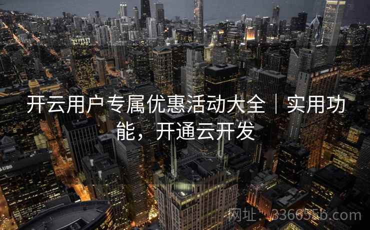 开云用户专属优惠活动大全｜实用功能，开通云开发