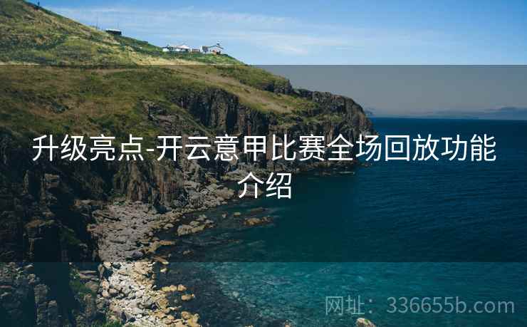 升级亮点-开云意甲比赛全场回放功能介绍