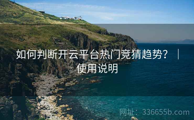 如何判断开云平台热门竞猜趋势？｜使用说明
