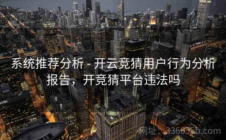 系统推荐分析 - 开云竞猜用户行为分析报告，开竞猜平台违法吗