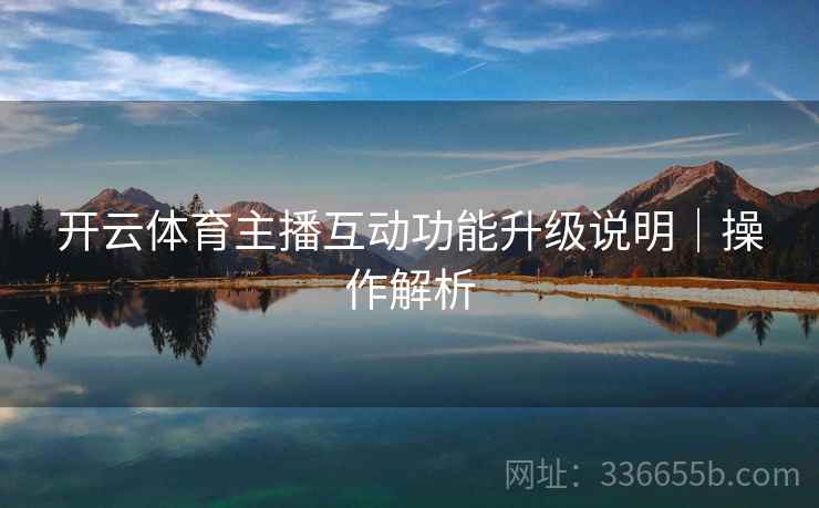开云体育主播互动功能升级说明｜操作解析