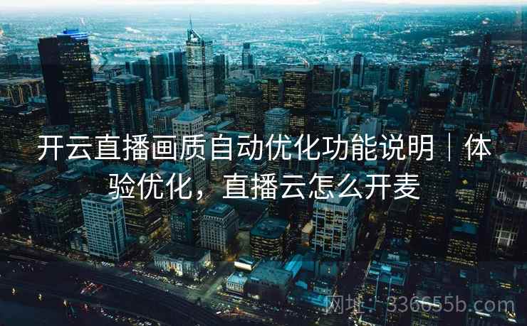 开云直播画质自动优化功能说明｜体验优化，直播云怎么开麦