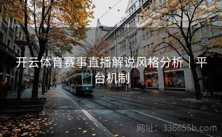 开云体育赛事直播解说风格分析｜平台机制