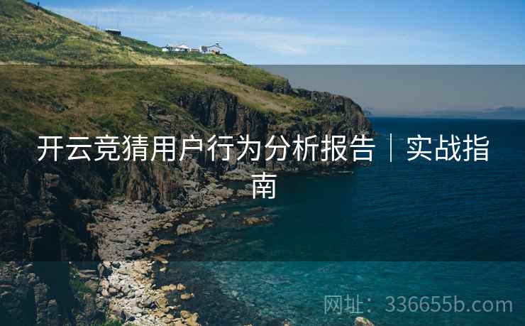 开云竞猜用户行为分析报告｜实战指南
