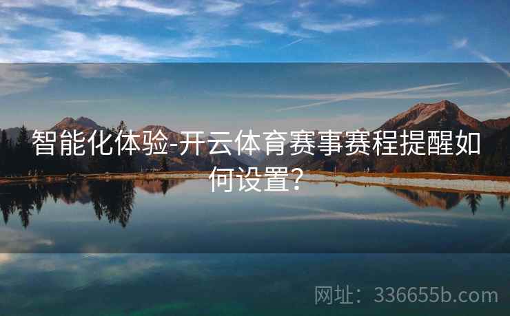 智能化体验-开云体育赛事赛程提醒如何设置？