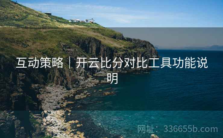 互动策略｜开云比分对比工具功能说明