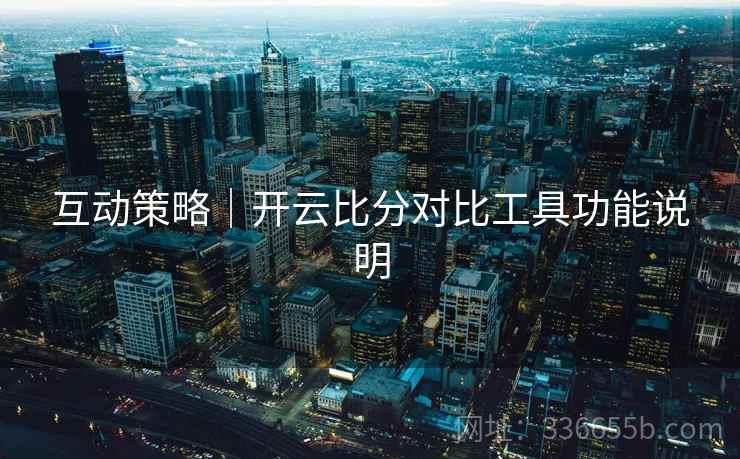 互动策略｜开云比分对比工具功能说明