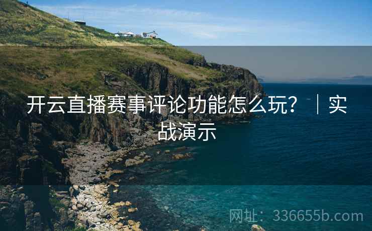 开云直播赛事评论功能怎么玩？｜实战演示