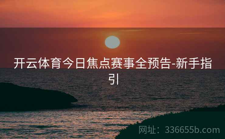 开云体育今日焦点赛事全预告-新手指引