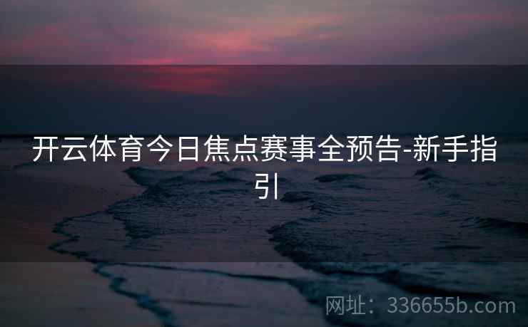 开云体育今日焦点赛事全预告-新手指引