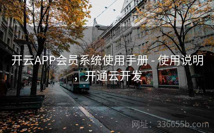 开云APP会员系统使用手册 - 使用说明，开通云开发