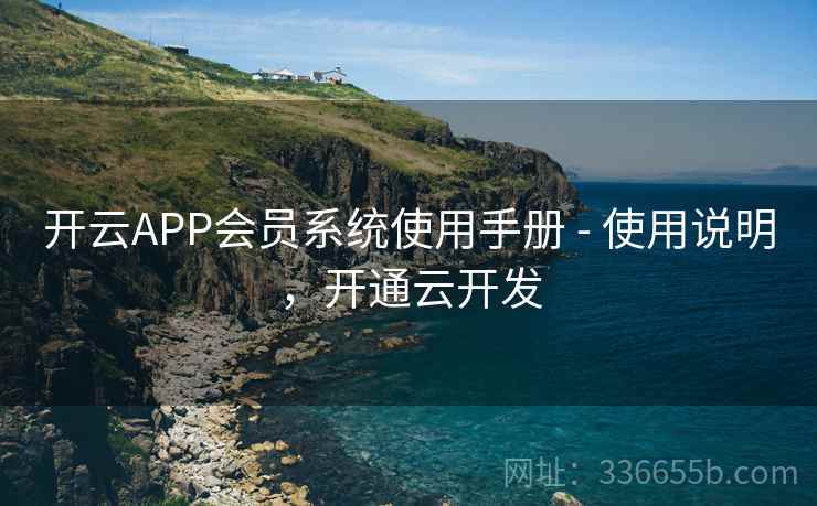 开云APP会员系统使用手册 - 使用说明，开通云开发