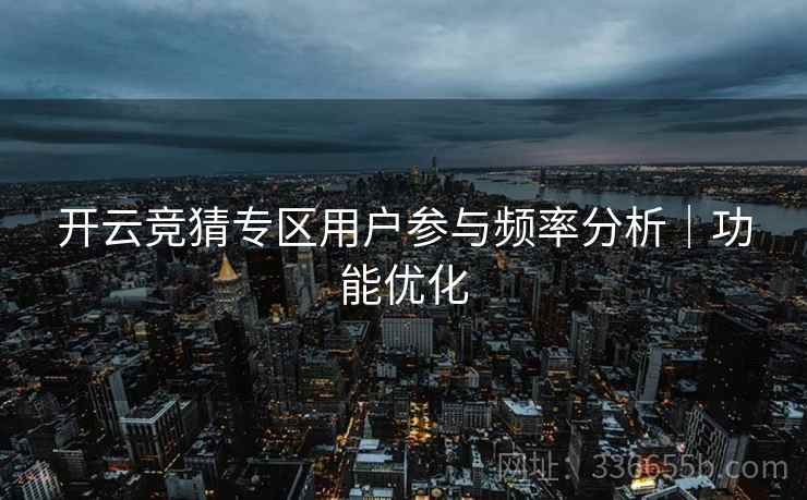 开云竞猜专区用户参与频率分析｜功能优化