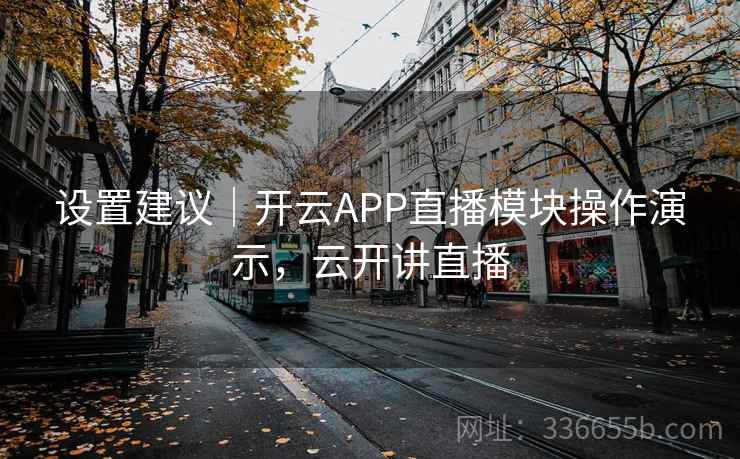 设置建议｜开云APP直播模块操作演示，云开讲直播