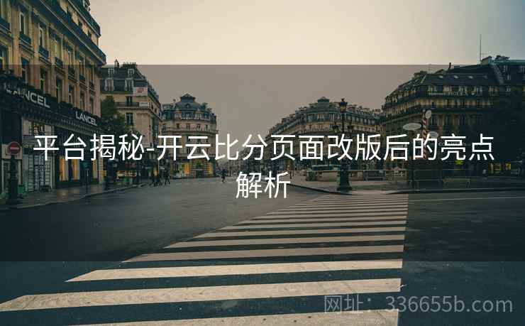 平台揭秘-开云比分页面改版后的亮点解析