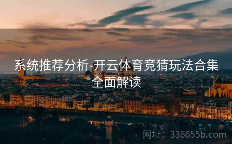 系统推荐分析-开云体育竞猜玩法合集全面解读
