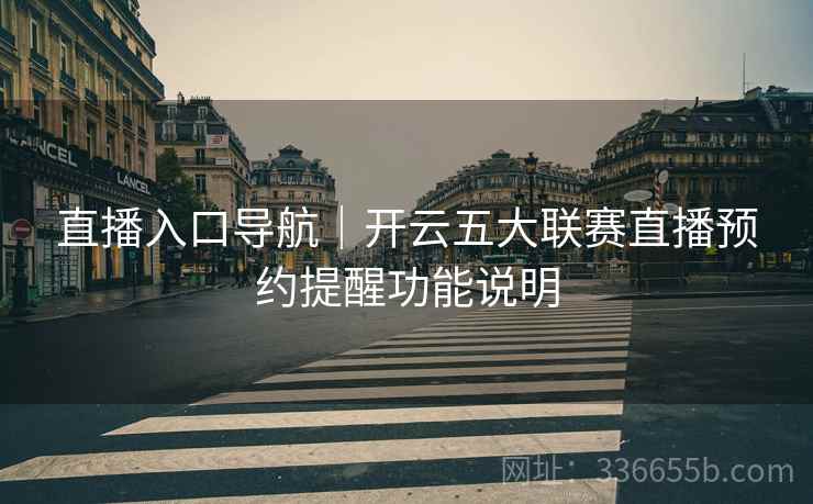 直播入口导航｜开云五大联赛直播预约提醒功能说明