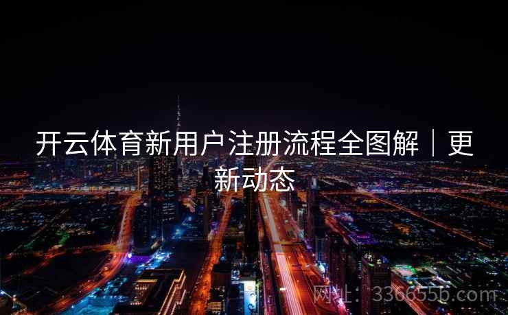 开云体育新用户注册流程全图解｜更新动态